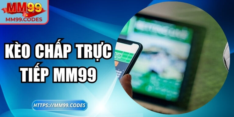 Kèo chấp trực tiếp MM99 – Cuộc chơi thời gian thực bất ngờ
