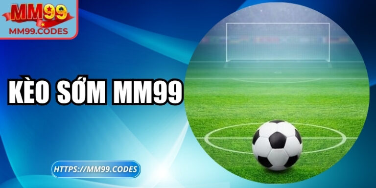 Kèo sớm MM99 – Bí quyết đón đầu tỷ lệ chưa từng tiết lộ