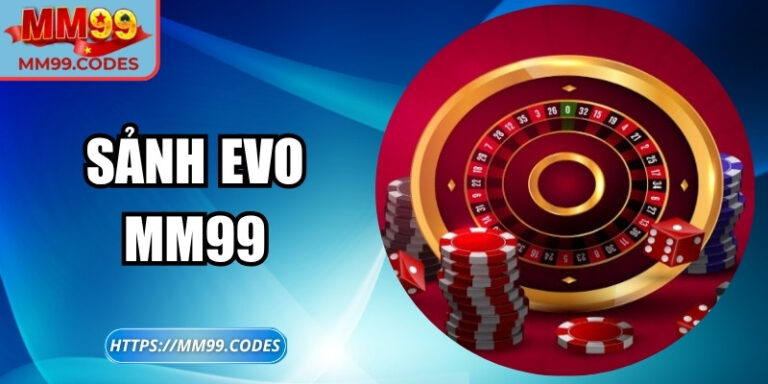 Sảnh EVO MM99 – Bước vào thế giới live casino chưa từng thấy